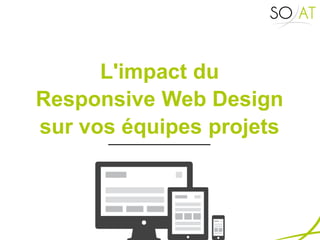 L'impact du 
Responsive Web Design 
sur vos équipes projets 
 