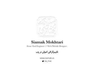 www.siamak.us
sia_mac
Front–End Engineer & Web/Mobile Designer.
Siamak Mokhtari
‫وب‬ ‫در‬ ‫اﺻﻮﻟﯽ‬ ‫ﺗﺎﯾﭙـﻮﮔﺮاﻓﯽ‬
 