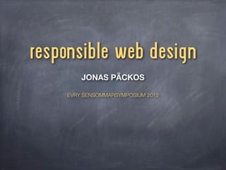 responsible web design
        JONAS PÄCKOS

    EVRY SENSOMMARSYMPOSIUM 2012
 