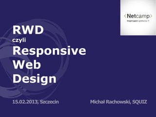 RWD
czyli

Responsive
Web
Design
15.02.2013, Szczecin   Michał Rachowski, SQUIZ
 