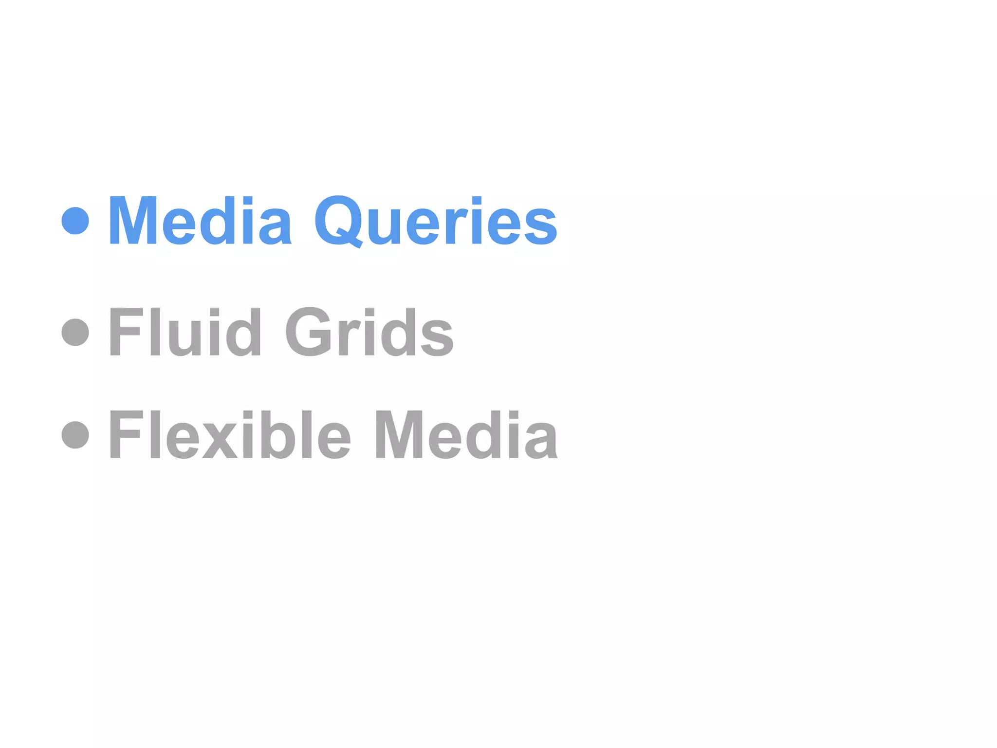 • Media Queries
• Fluid Grids
• Flexible Media
 