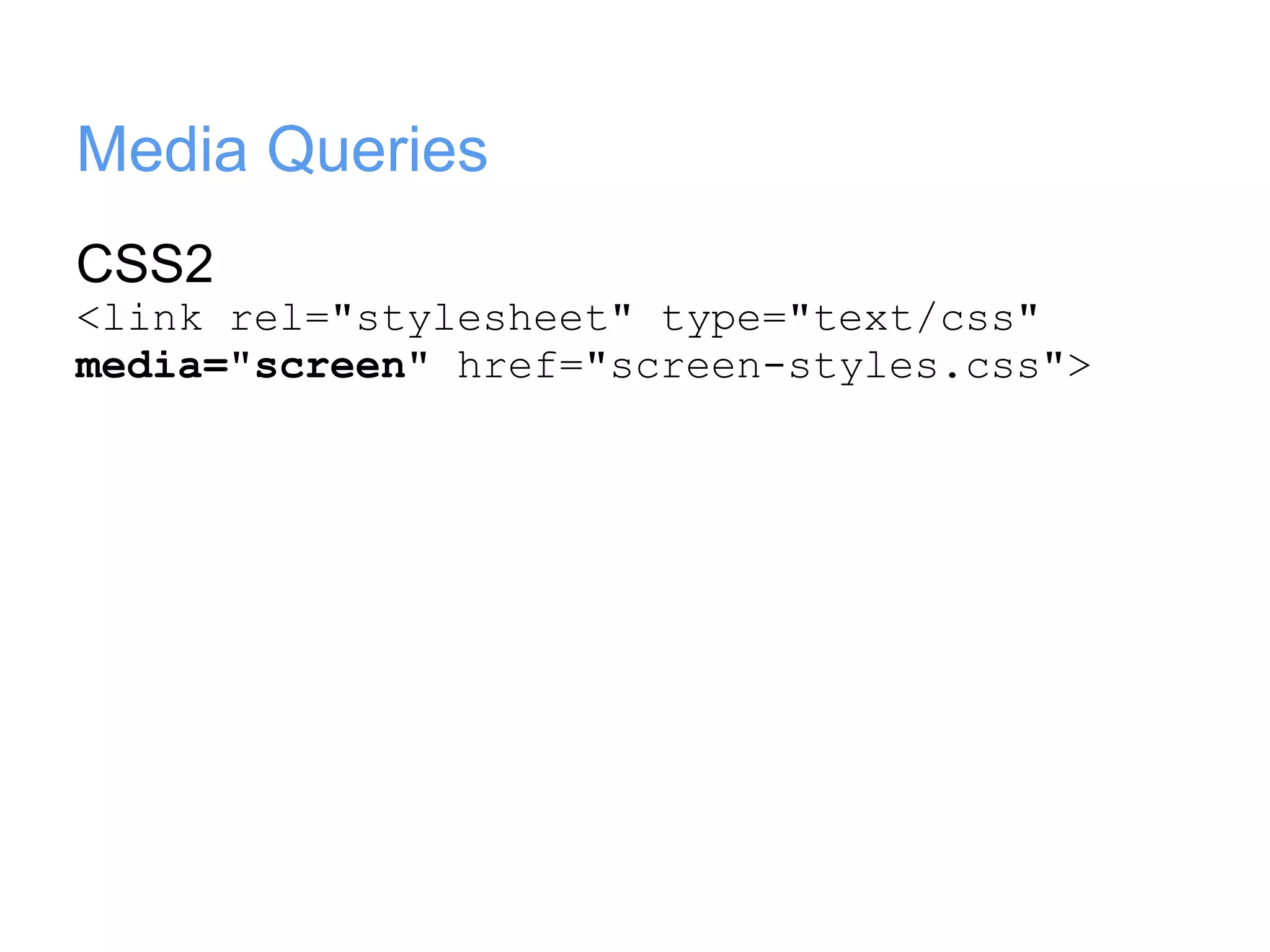Media Queries
CSS2
<link rel="stylesheet" type="text/css"
media="screen" href="screen-styles.css">
 