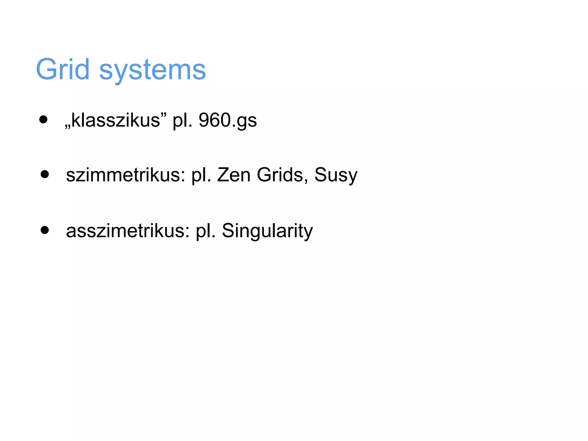 Grid systems
•   „klasszikus” pl. 960.gs


•   szimmetrikus: pl. Zen Grids, Susy


•   asszimetrikus: pl. Singularity
 