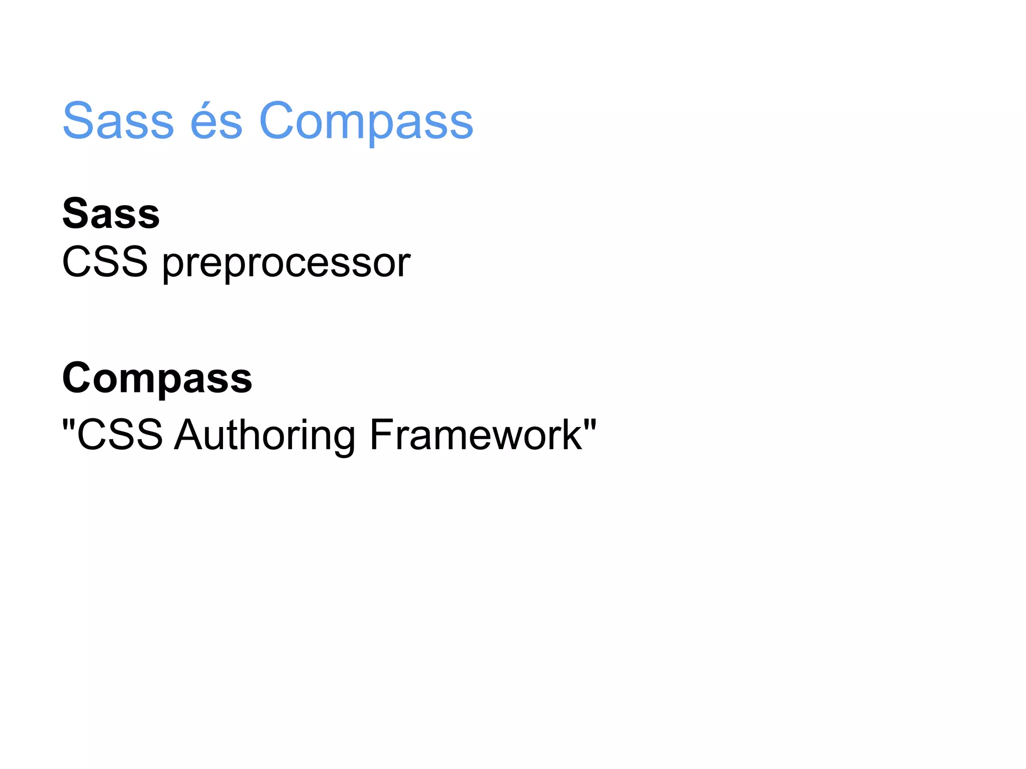 Sass és Compass
Sass
CSS preprocessor

Compass
"CSS Authoring Framework"
 
