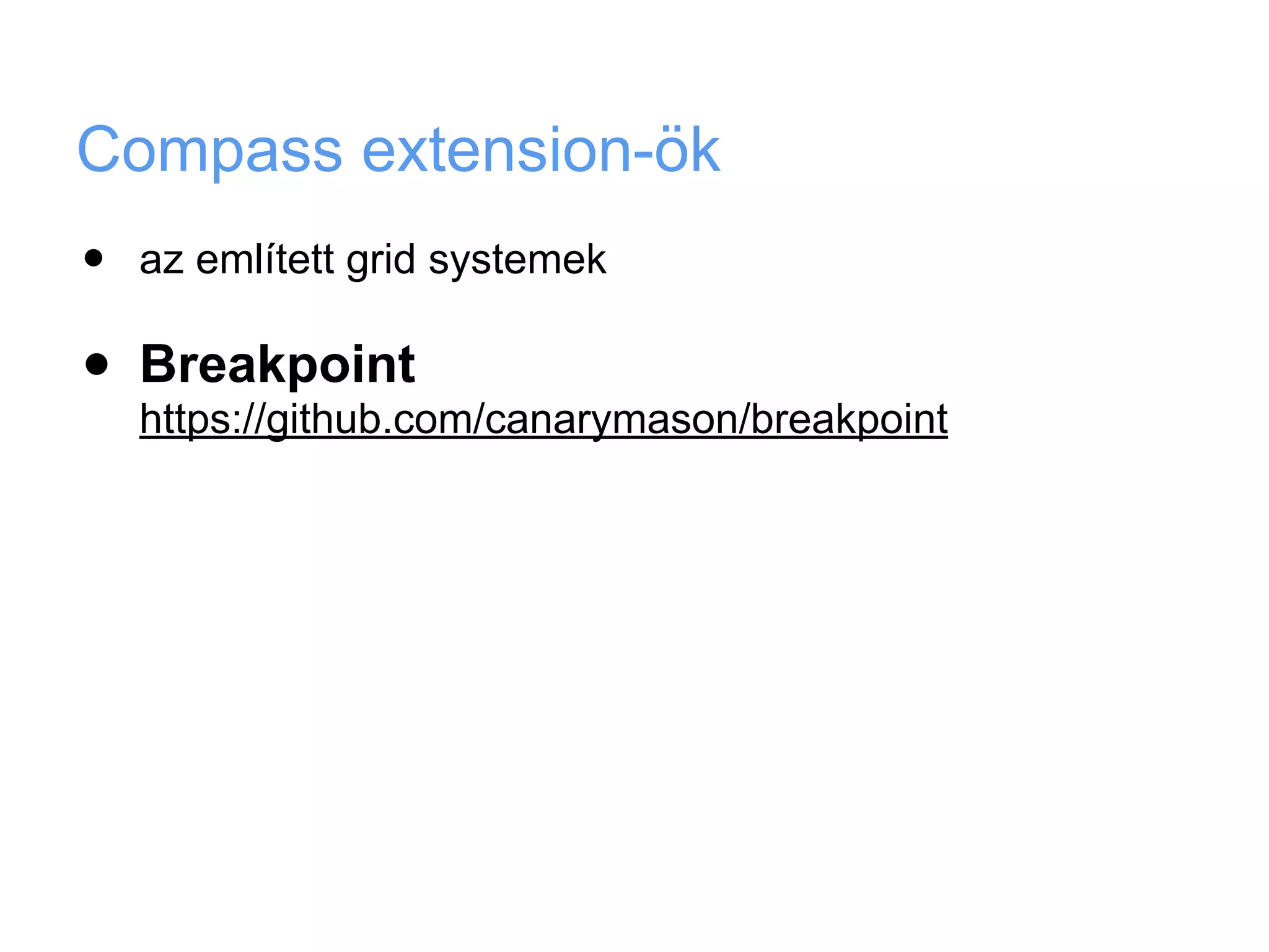 Compass extension-ök
•   az említett grid systemek

•   Breakpoint
    https://github.com/canarymason/breakpoint
 