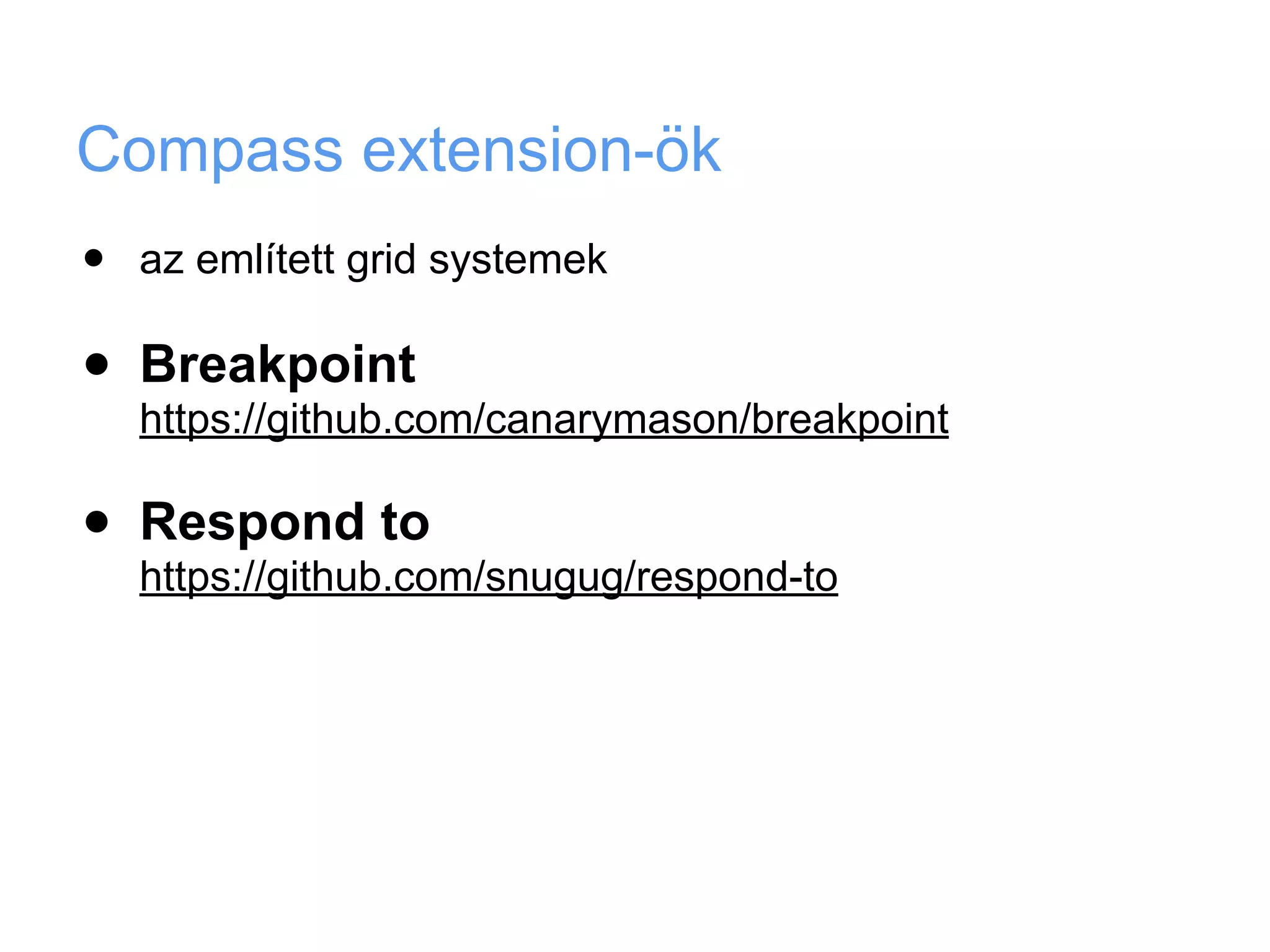 Compass extension-ök
•   az említett grid systemek

•   Breakpoint
    https://github.com/canarymason/breakpoint

•   Respond to
    https://github.com/snugug/respond-to
 