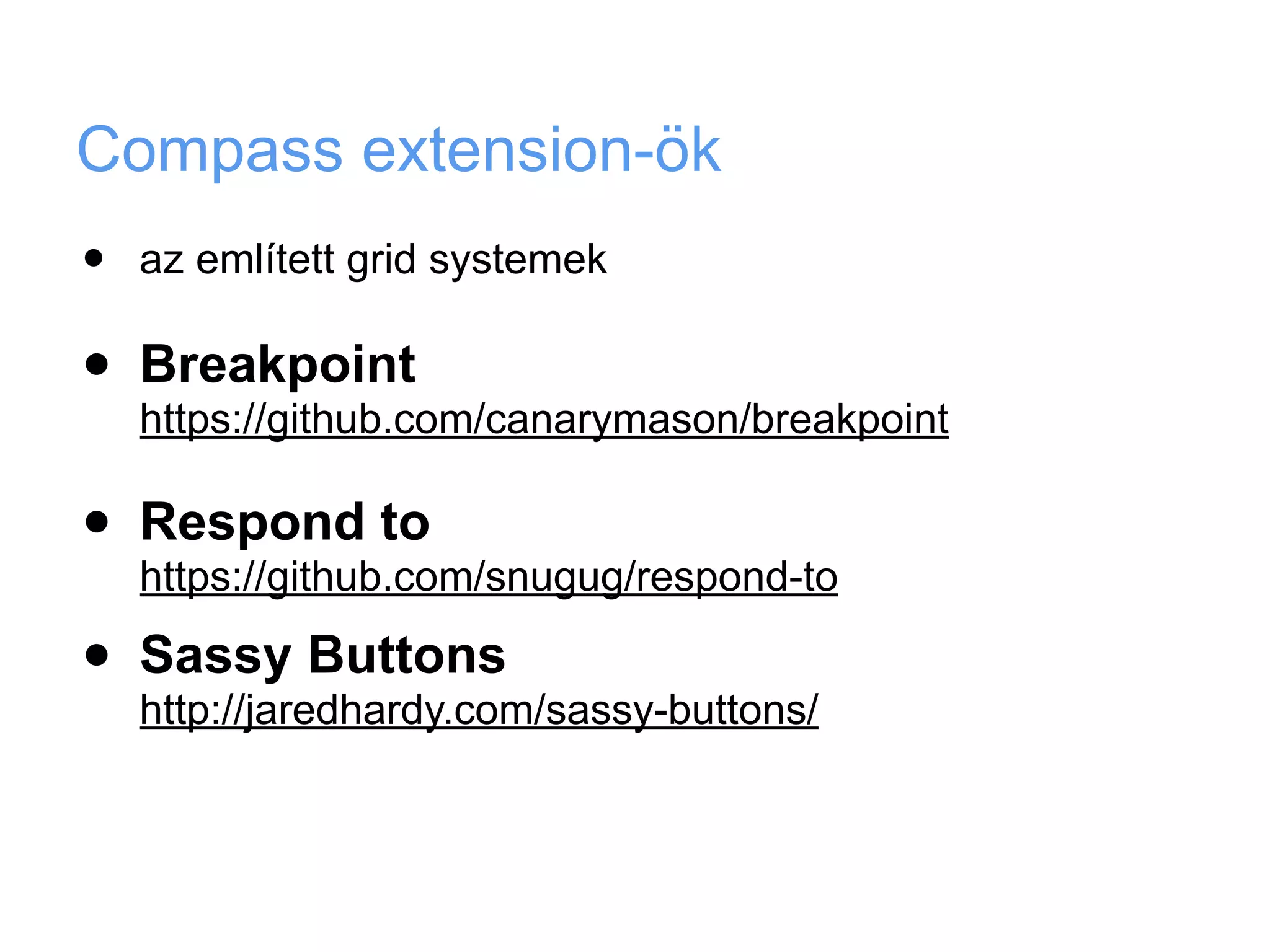 Compass extension-ök
•   az említett grid systemek

•   Breakpoint
    https://github.com/canarymason/breakpoint

•   Respond to
    https://github.com/snugug/respond-to

•   Sassy Buttons
    http://jaredhardy.com/sassy-buttons/
 