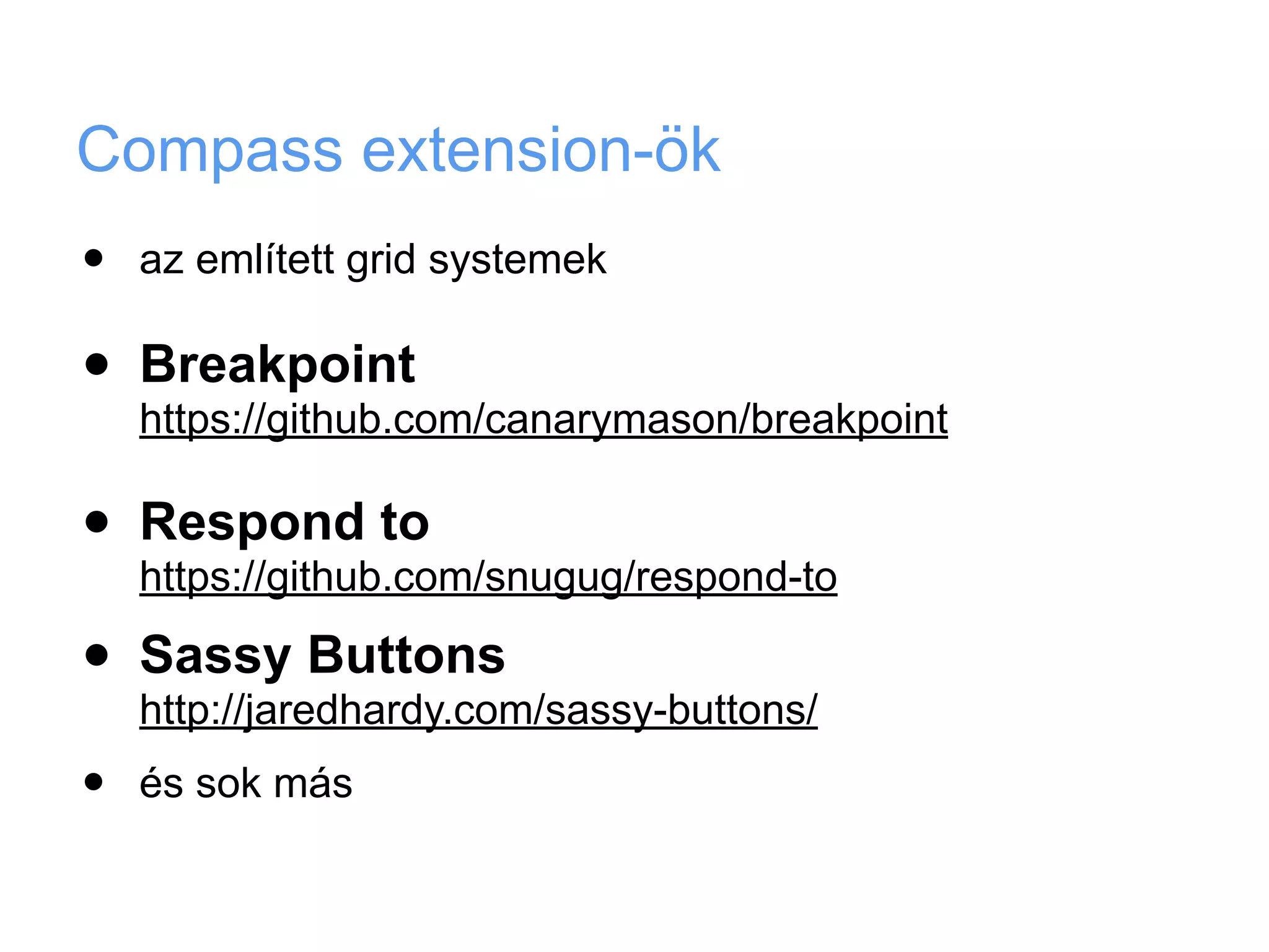 Compass extension-ök
•   az említett grid systemek

•   Breakpoint
    https://github.com/canarymason/breakpoint

•   Respond to
    https://github.com/snugug/respond-to

•   Sassy Buttons
    http://jaredhardy.com/sassy-buttons/
•   és sok más
 