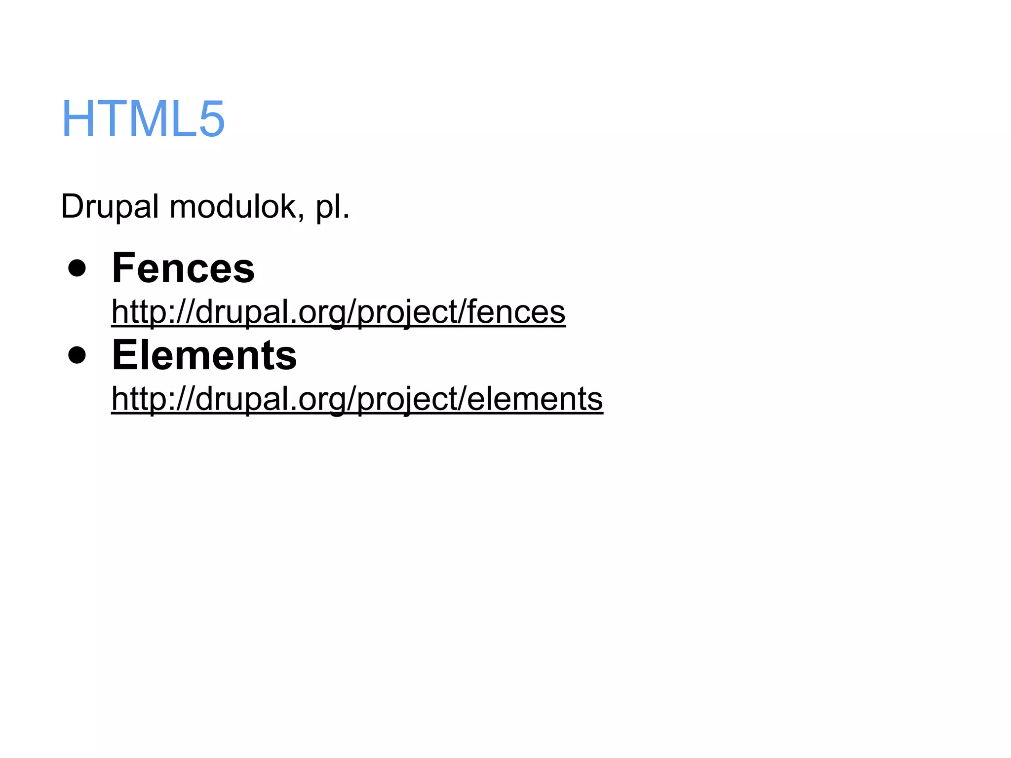 HTML5
Drupal modulok, pl.

•   Fences
    http://drupal.org/project/fences
•   Elements
    http://drupal.org/project/elements
 