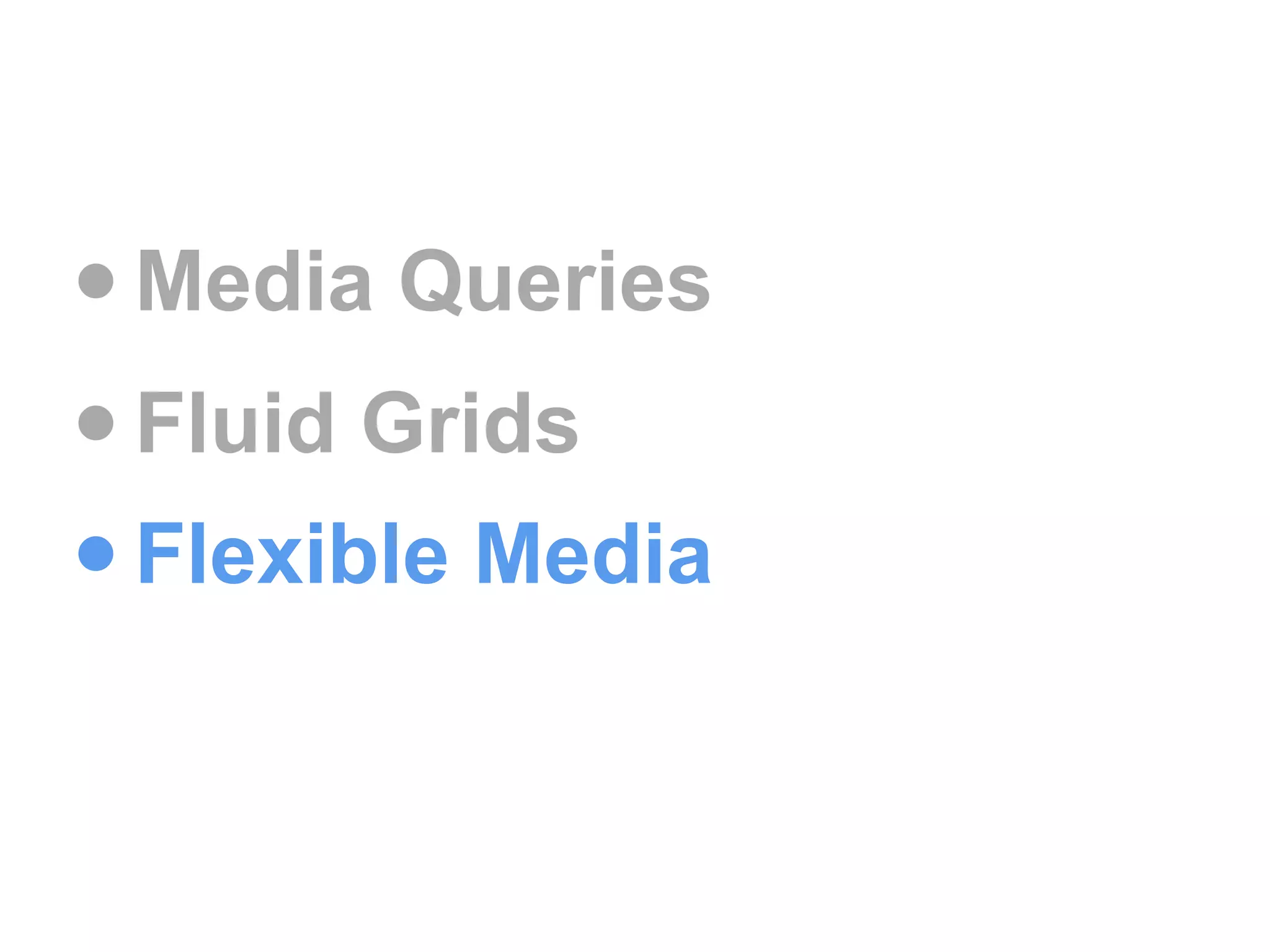 • Media Queries
• Fluid Grids
• Flexible Media
 