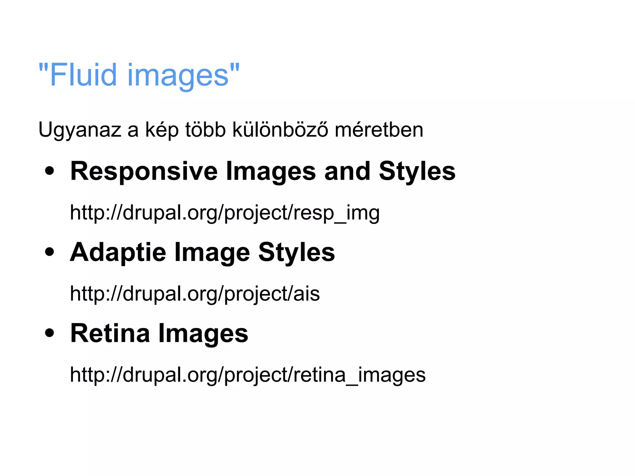 "Fluid images"
Ugyanaz a kép több különböző méretben

•   Responsive Images and Styles
    http://drupal.org/project/resp_img

•   Adaptie Image Styles
    http://drupal.org/project/ais

•   Retina Images
    http://drupal.org/project/retina_images
 