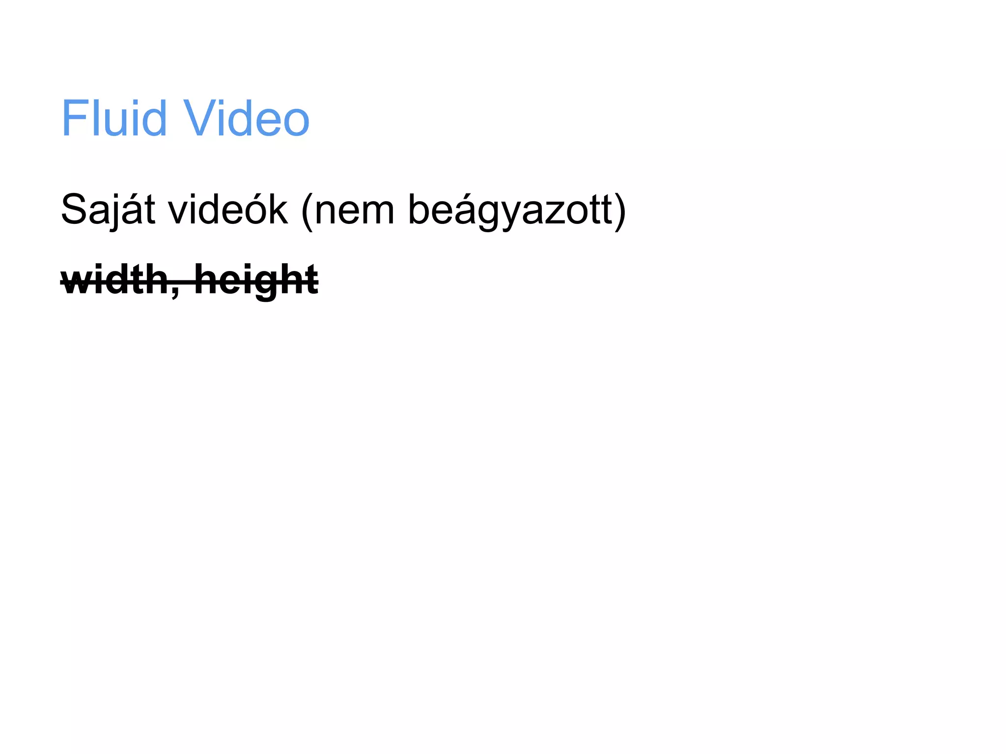 Fluid Video
Saját videók (nem beágyazott)
width, height
 
