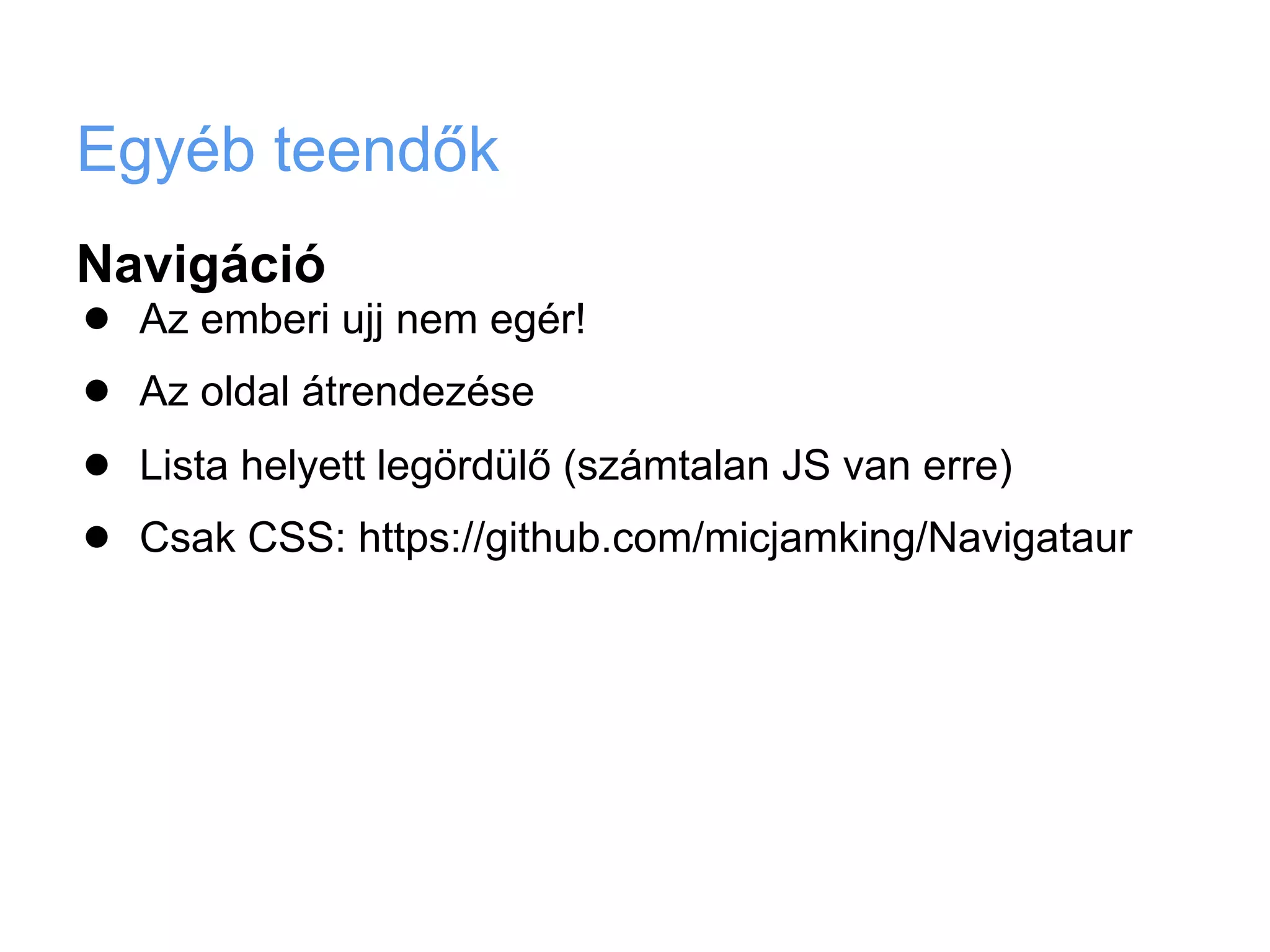 Egyéb teendők
Navigáció
•   Az emberi ujj nem egér!

•   Az oldal átrendezése

•   Lista helyett legördülő (számtalan JS van erre)

•   Csak CSS: https://github.com/micjamking/Navigataur
 