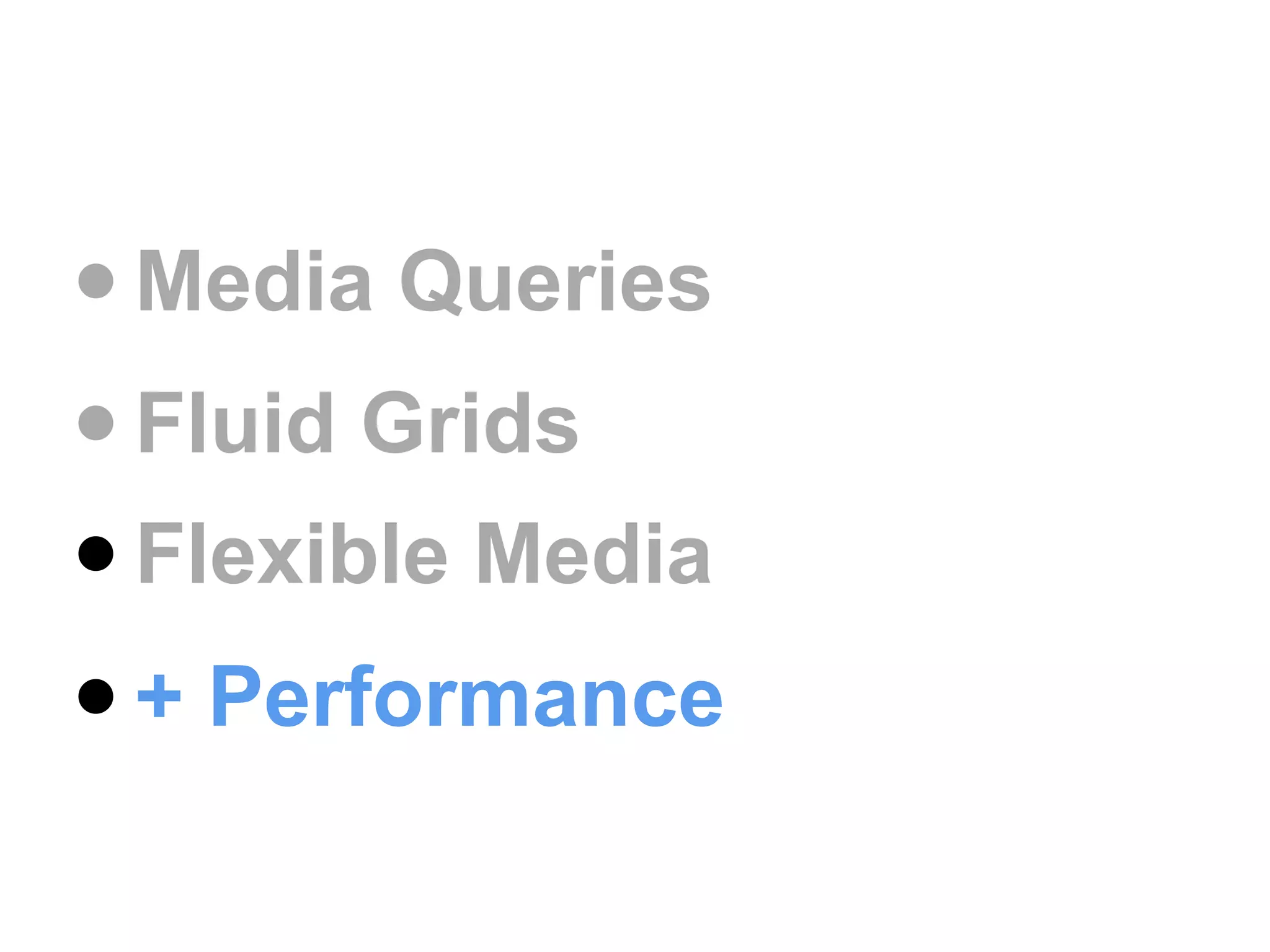 • Media Queries
• Fluid Grids
• Flexible Media
• + Performance
 