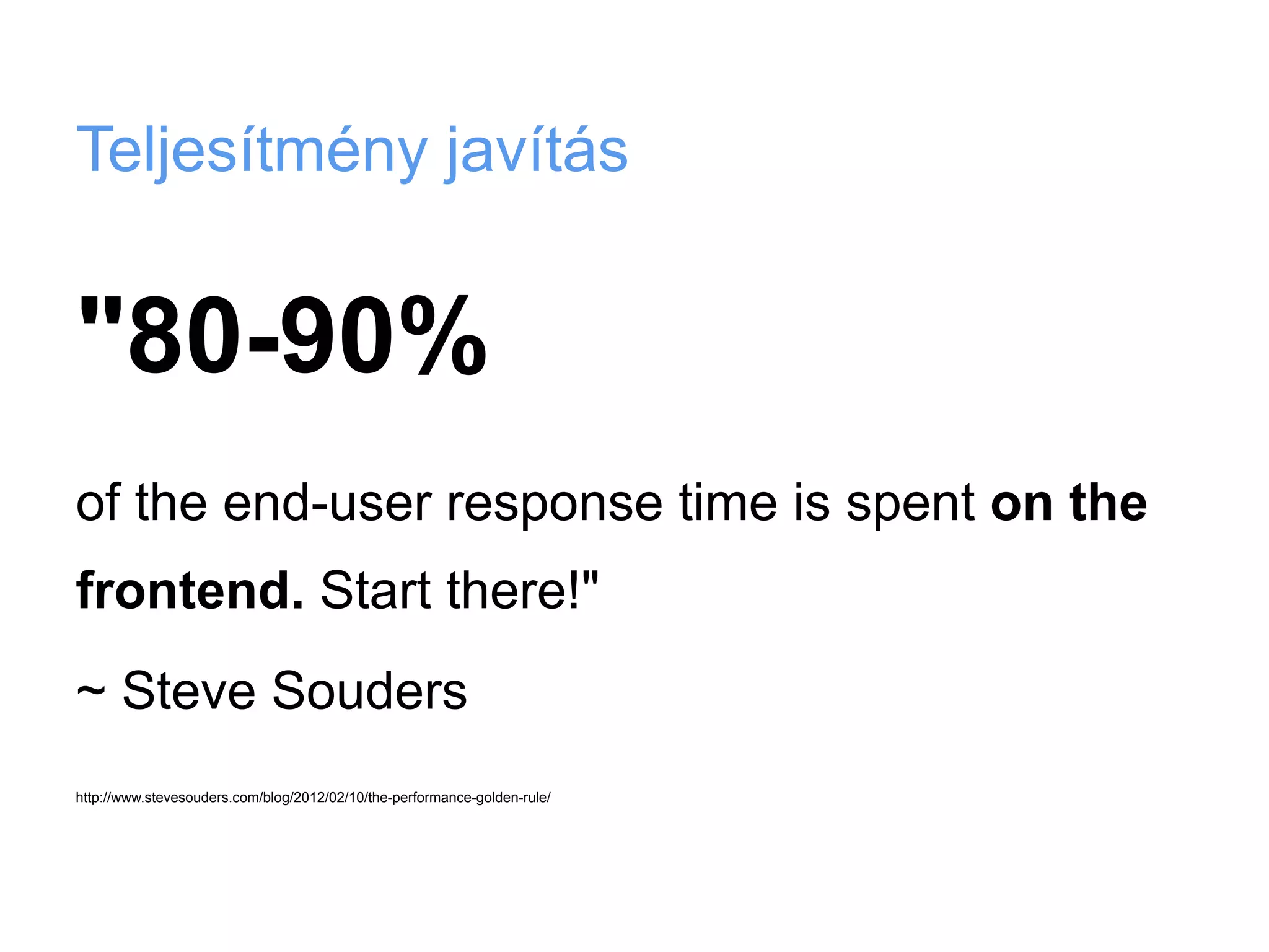 Teljesítmény javítás


"80-90%
of the end-user response time is spent on the
frontend. Start there!"
~ Steve Souders
http://www.stevesouders.com/blog/2012/02/10/the-performance-golden-rule/
 