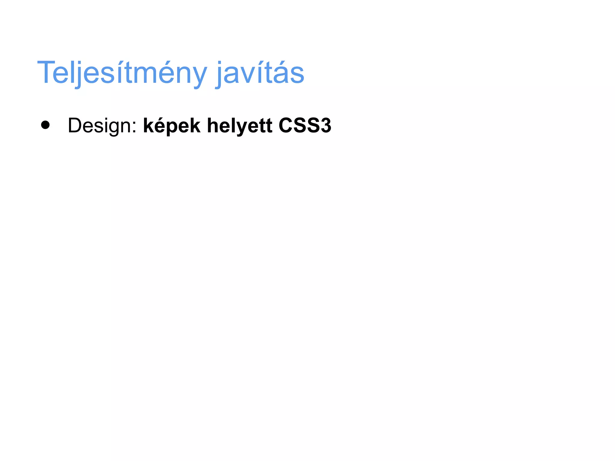 Teljesítmény javítás
•   Design: képek helyett CSS3
 