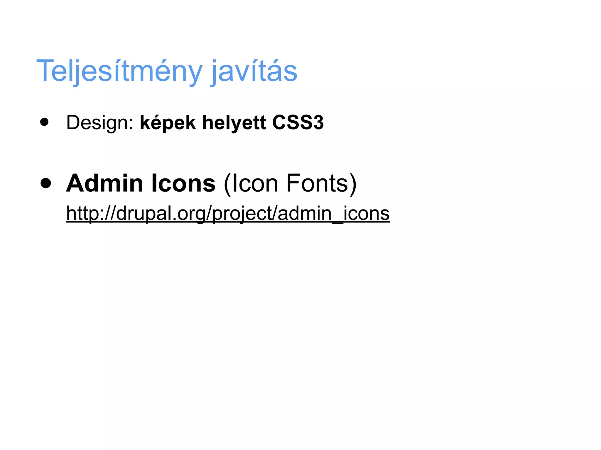 Teljesítmény javítás
•   Design: képek helyett CSS3


•   Admin Icons (Icon Fonts)
    http://drupal.org/project/admin_icons
 