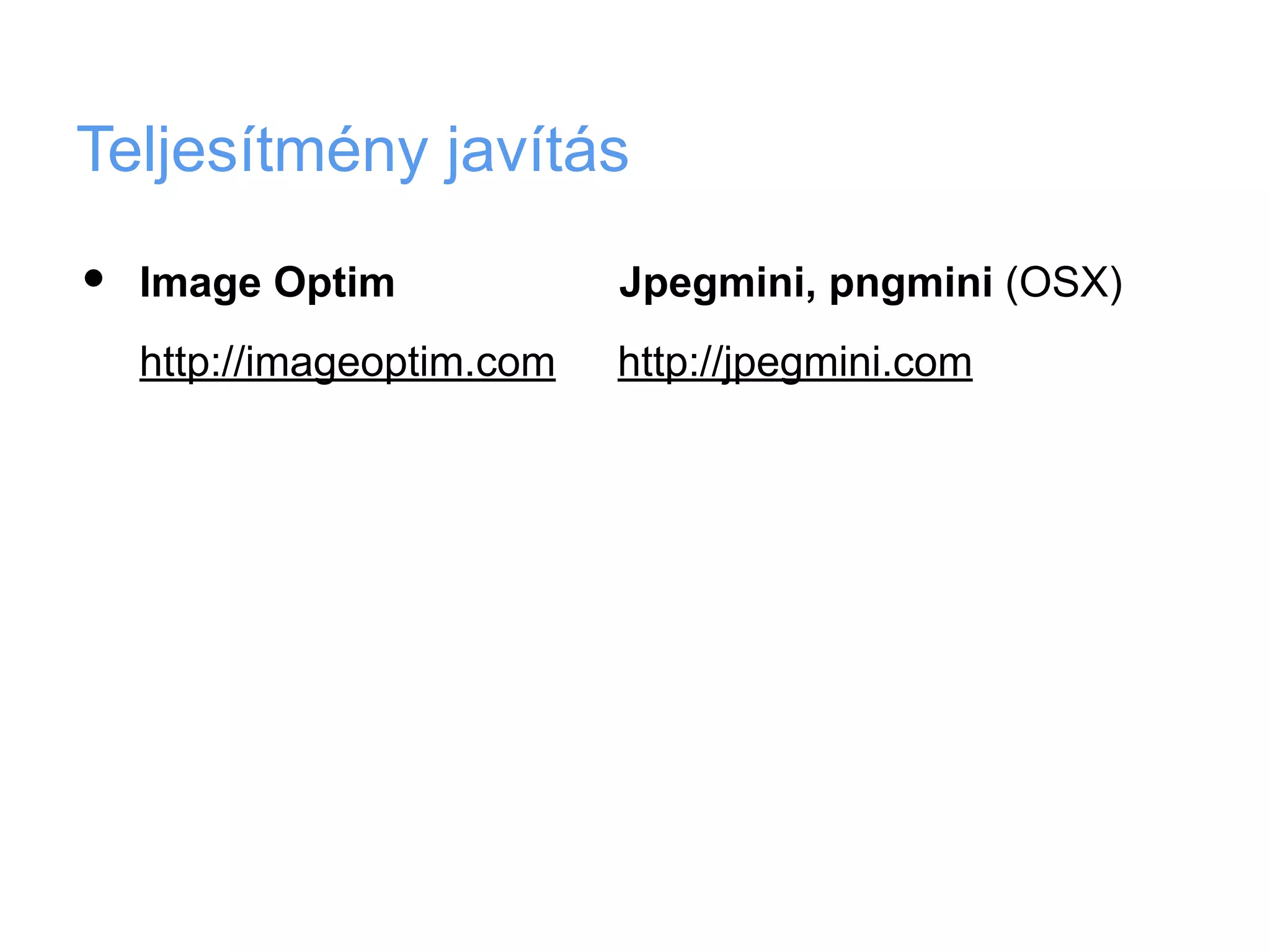 Teljesítmény javítás

•   Image Optim             Jpegmini, pngmini (OSX)
    http://imageoptim.com   http://jpegmini.com
 