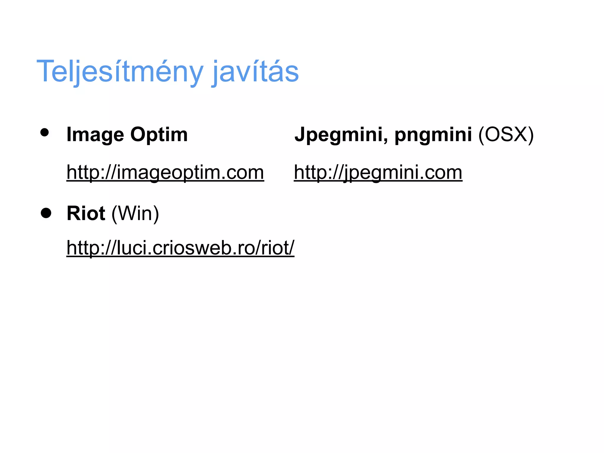 Teljesítmény javítás

•   Image Optim                 Jpegmini, pngmini (OSX)
    http://imageoptim.com       http://jpegmini.com

•   Riot (Win)
    http://luci.criosweb.ro/riot/
 