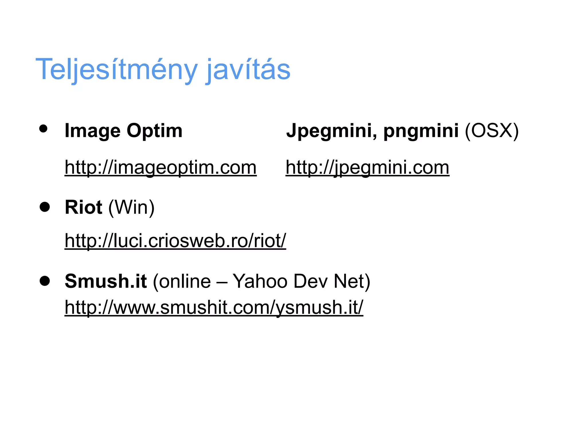 Teljesítmény javítás

•   Image Optim                 Jpegmini, pngmini (OSX)
    http://imageoptim.com       http://jpegmini.com

•   Riot (Win)
    http://luci.criosweb.ro/riot/

•   Smush.it (online – Yahoo Dev Net)
    http://www.smushit.com/ysmush.it/
 