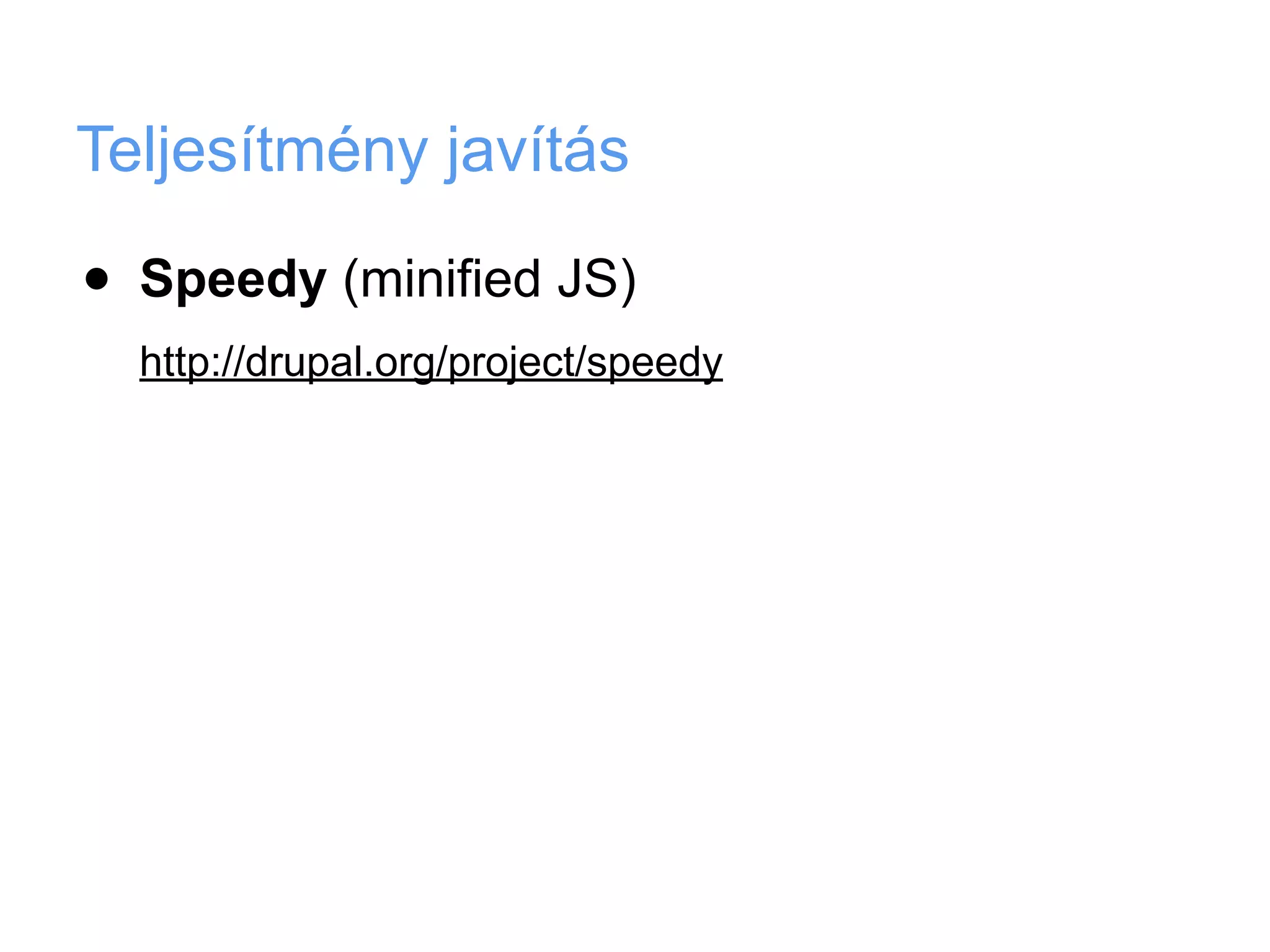 Teljesítmény javítás

•   Speedy (minified JS)
    http://drupal.org/project/speedy
 