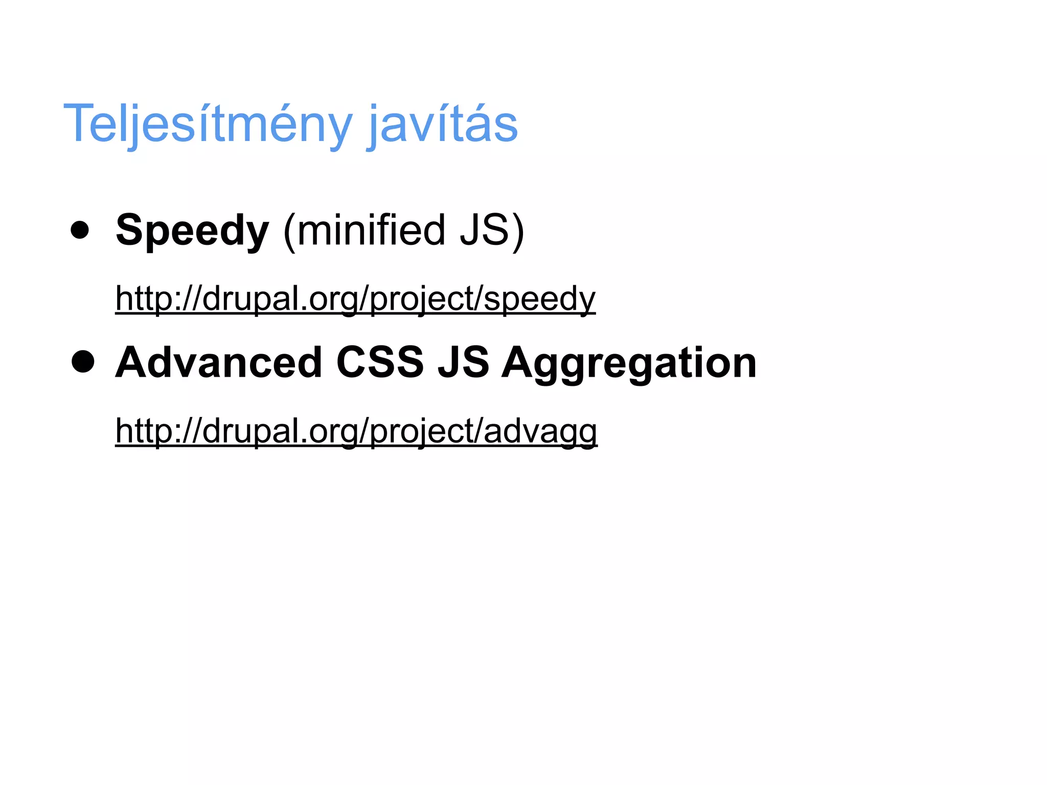 Teljesítmény javítás

•   Speedy (minified JS)
    http://drupal.org/project/speedy

• Advanced CSS JS Aggregation
    http://drupal.org/project/advagg
 