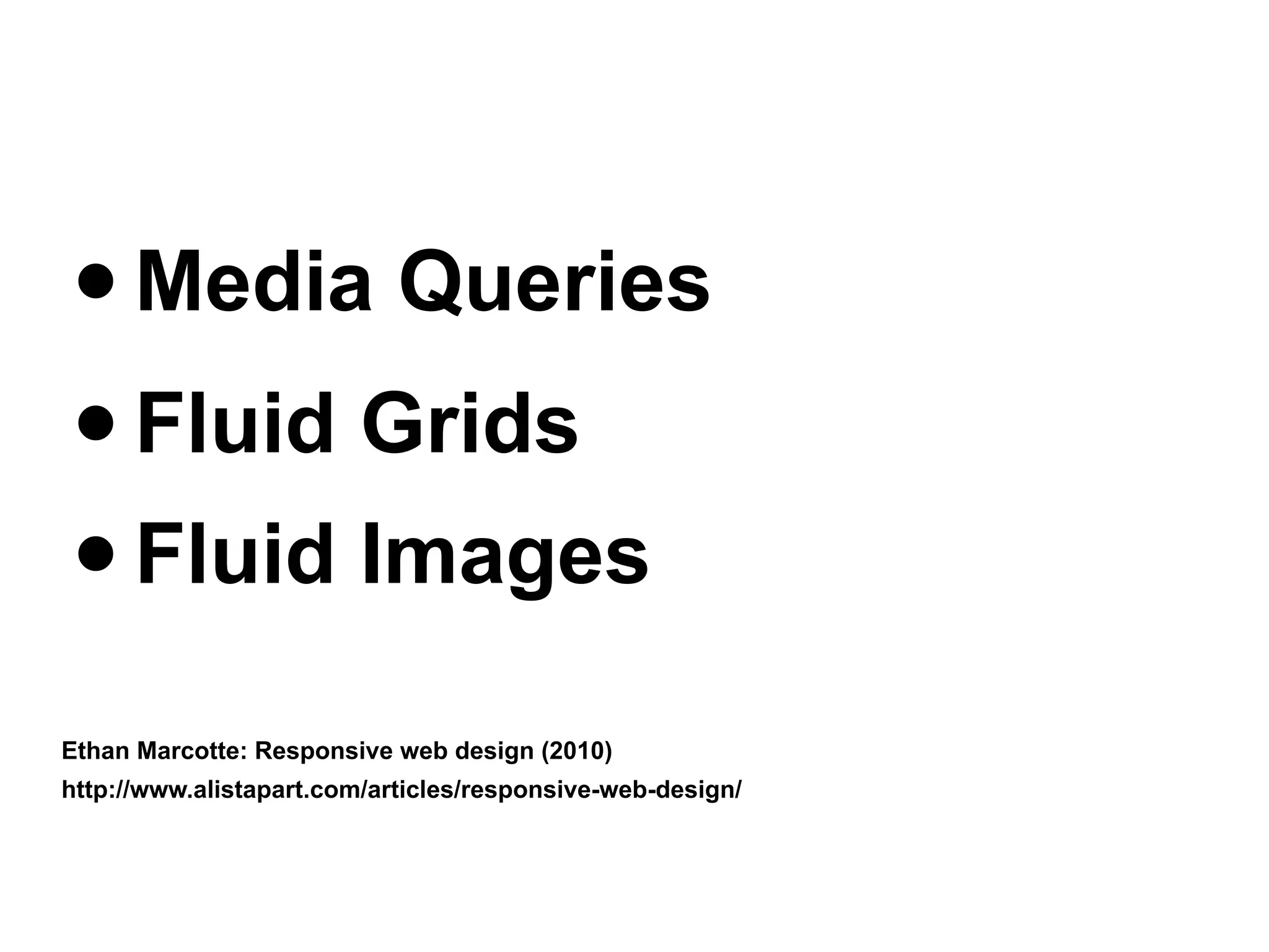 • Media Queries
• Fluid Grids
• Fluid Images
Ethan Marcotte: Responsive web design (2010)
http://www.alistapart.com/articles/responsive-web-design/
 