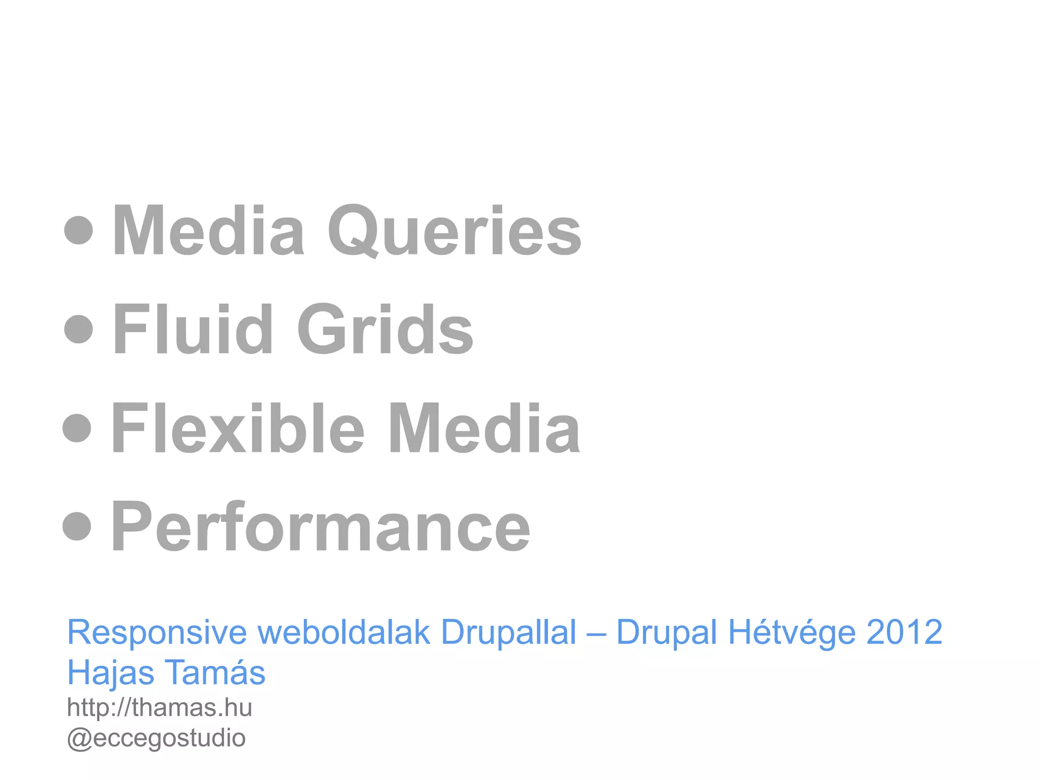 • Media Queries
• Fluid Grids
• Flexible Media
• Performance
Responsive weboldalak Drupallal – Drupal Hétvége 2012
Hajas Tamás
http://thamas.hu
@eccegostudio
 