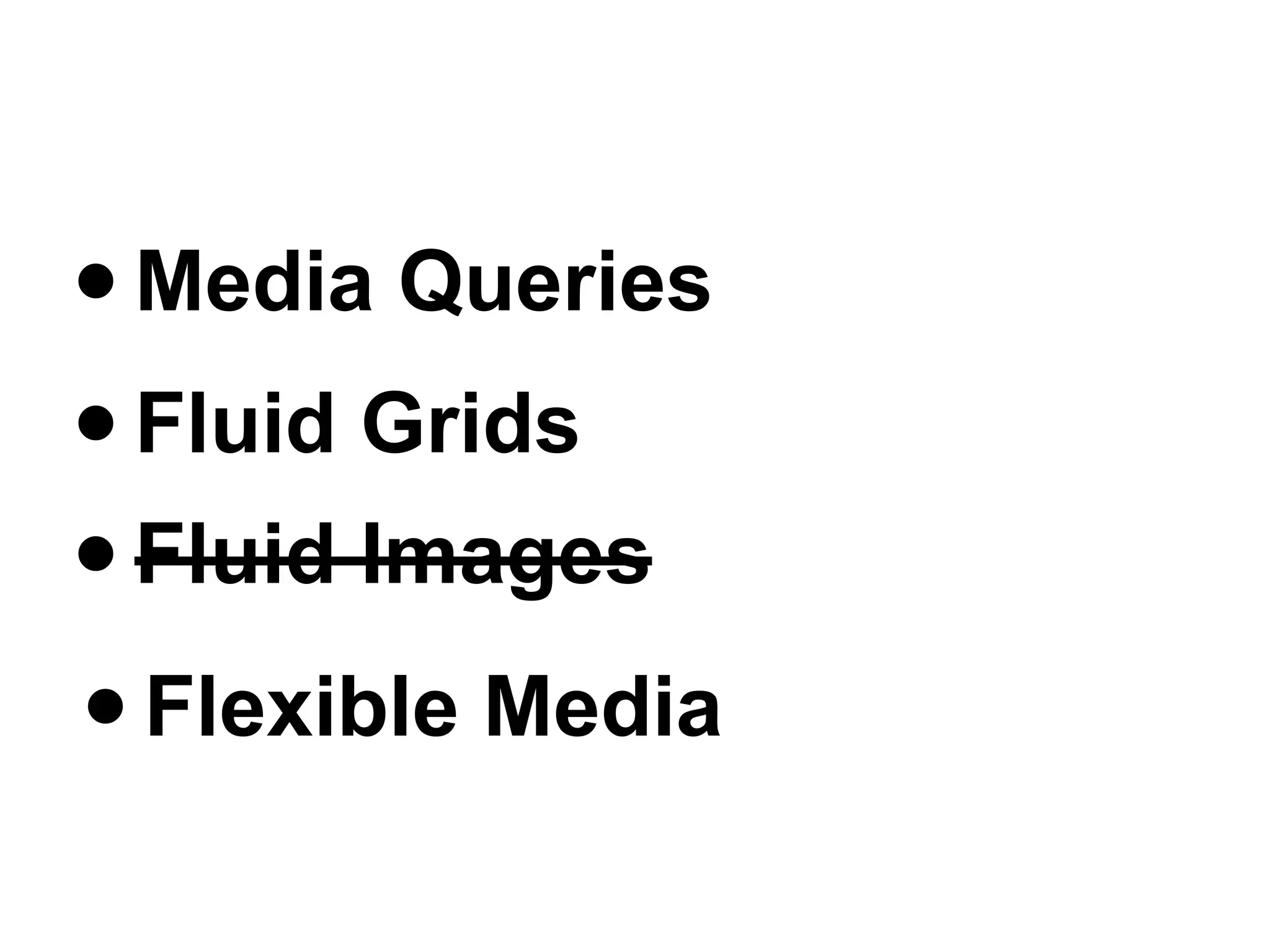 • Media Queries
• Fluid Grids
• Fluid Images
• Flexible Media
 
