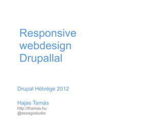 Responsive
 webdesign
 Drupallal

Drupal Hétvége 2012

Hajas Tamás
http://thamas.hu
@eccegostudio
 