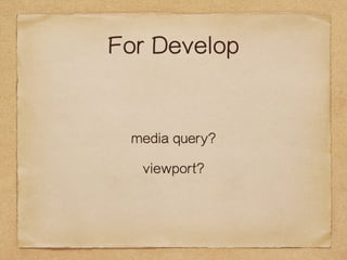 For Develop 
media query? 
viewport? 
 