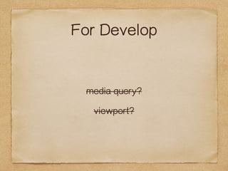 For Develop 
media query? 
viewport? 
 