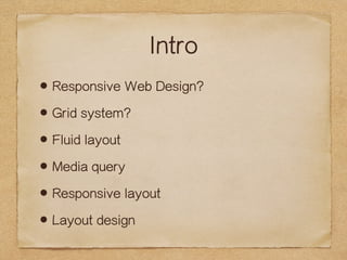 Intro 
?Responsive Web Design? 
?Grid system? 
?Fluid layout 
?Media query 
?Responsive layout 
?Layout design 
 