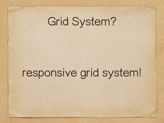 Grid System? 
responsive grid system! 
 
