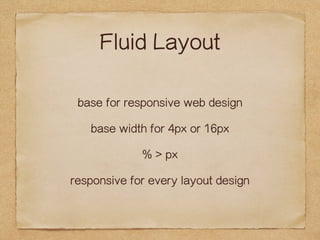 Fluid Layout 
base for responsive web design 
base width for 4px or 16px 
% > px 
responsive for every layout design 
 