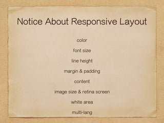 Notice About Responsive Layout 
color 
font size 
line height 
margin & padding 
content 
image size & retina screen 
white area 
multi-lang 
 