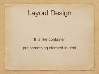 Layout Design 
It is like container 
put something element in html 
 
