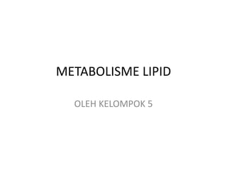 METABOLISME LIPID
OLEH KELOMPOK 5
 