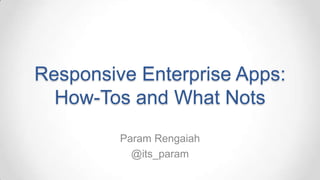 Responsive Enterprise Apps:
  How-Tos and What Nots
         Param Rengaiah
           @its_param
 