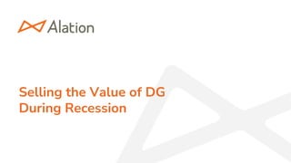 1 | © 2023 Alation, Inc. – All Rights Reserved.
Data Intelligence + Human Brilliance™
Selling the Value of DG
During Recession
 