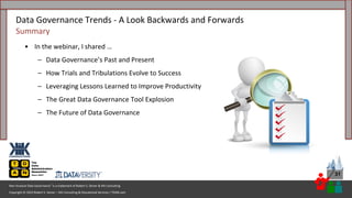Copyright © 2023 Robert S. Seiner – KIK Consulting & Educational Services / TDAN.com
Non-Invasive Data Governance™ is a trademark of Robert S. Seiner & KIK Consulting
31
• In the webinar, I shared …
– Data Governance’s Past and Present
– How Trials and Tribulations Evolve to Success
– Leveraging Lessons Learned to Improve Productivity
– The Great Data Governance Tool Explosion
– The Future of Data Governance
Data Governance Trends - A Look Backwards and Forwards
Summary
 