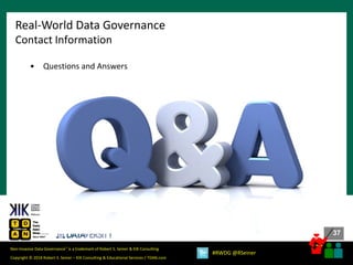 37
37
Copyright © 2018 Robert S. Seiner – KIK Consulting & Educational Services / TDAN.com
Non-Invasive Data Governance™ is a trademark of Robert S. Seiner & KIK Consulting
#RWDG @RSeiner
• Questions and Answers
Real-World Data Governance
Contact Information
 