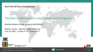 1
Copyright © 2022 Robert S. Seiner – KIK Consulting & Educational Services / TDAN.com
Non-Invasive Data Governance™ is a trademark of Robert S. Seiner & KIK Consulting
#RWDG @RSeiner
Real-World Data Governance
The Role of Metadata in a Data Governance Program
Monthly Webinar Series Hosted by DATAVERSITY
Robert S. Seiner – KIK Consulting / TDAN.com
June 16, 2022 – 11:00 a.m. PT / 2:00 p.m. ET
 