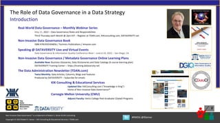 Copyright © 2022 Robert S. Seiner – KIK Consulting & Educational Services / TDAN.com
Non-Invasive Data Governance™ is a trademark of Robert S. Seiner & KIK Consulting
#RWDG @RSeiner
2
The Role of Data Governance in a Data Strategy
Introduction
Real-World Data Governance – Monthly Webinar Series
May 21, 2022 – Data Governance Roles and Responsibilities
Third Thursday each Month @ 2pm EST – Register at TDAN.com, KIKconsulting.com, DATAVERSITY.net
Non-Invasive Data Governance Book
ISBN 9781935504856 / Technics Publications / Amazon.com
Speaking @ DATAVERSITY Live and Virtual Events
Data Governance & Information Quality Conference West – June 6-10, 2022 – San Diego, CA
Non-Invasive Data Governance / Metadata Governance Online Learning Plans
Available Now: Business Glossaries, Data Dictionaries and Data Catalogs (6 course learning plan)
DATAVERSITY Training Center – https://training.dataversity.net
The Data Administration Newsletter (TDAN.com)
Twice Monthly: Data Articles, Columns, Blogs and Features
Produced by DATAVERSITY – Subscribe for emails
KIK Consulting & Educational Services
Updated Site: KIKConsulting.com (“Knowledge is King”)
Home of Non-Invasive Data Governance™
Carnegie Mellon University (CMU)
Adjunct Faculty: Heinz College Post-Graduate CDataO Programs
 