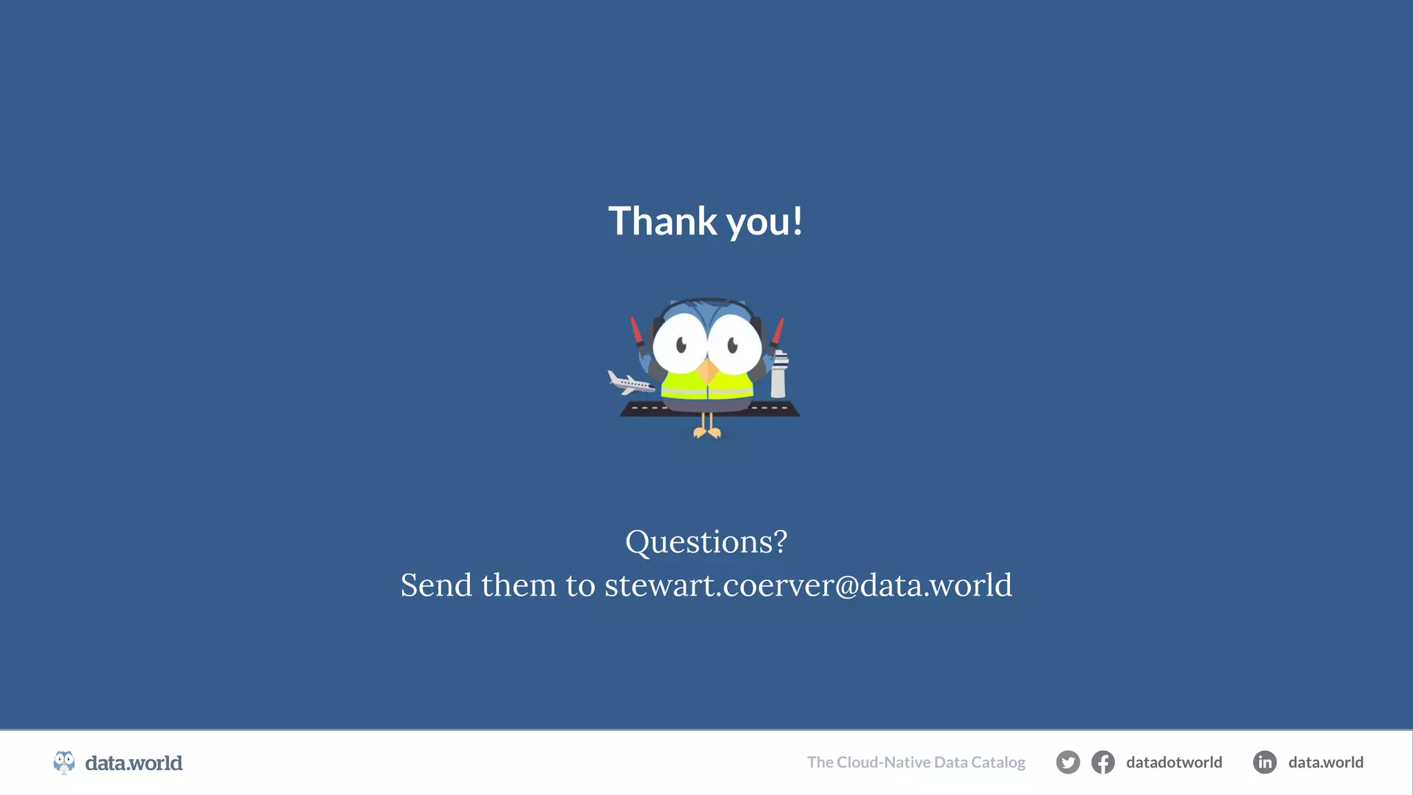 datadotworld data.world
The Cloud-Native Data Catalog
Thank you!
Questions?
Send them to stewart.coerver@data.world
 