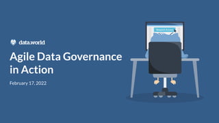 Agile Data Governance
in Action
February 17, 2022
 