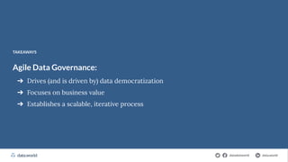 datadotworld data.world
The Cloud-Native Data Catalog
Agile Data Governance:
➔ Drives (and is driven by) data democratization
➔ Focuses on business value
➔ Establishes a scalable, iterative process
TAKEAWAYS
datadotworld data.world
 