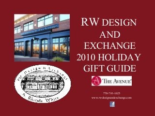RW DESIGN
AND
EXCHANGE
2010 HOLIDAY
GIFT GUIDE
770-781-1625
www.rwdesignandexchange.com
 
