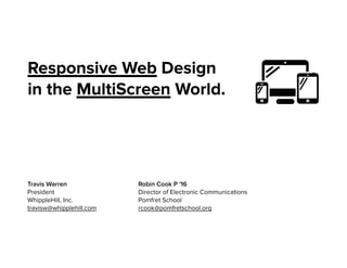 Responsive Web Design
in the MultiScreen World.
Robin Cook P '16
Director of Electronic Communications
Pomfret School
rcook@pomfretschool.org
Travis Warren
President
WhippleHill, Inc.
travisw@whipplehill.com
 