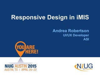 Responsive Design in iMIS
Andrea Robertson
UI/UX Developer
ASI
 